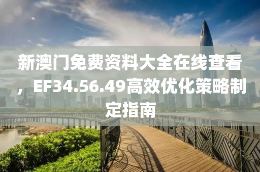 新澳门免费资料大全在线查看，EF34.56.49高效优化策略制定指南