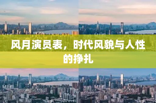 风月演员表，时代风貌与人性的挣扎