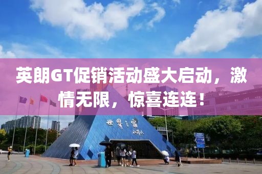 英朗GT促销活动盛大启动，激情无限，惊喜连连！