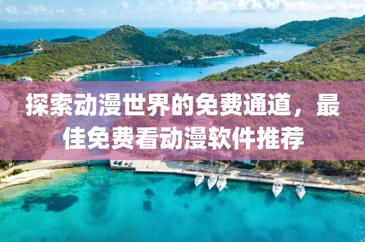 探索动漫世界的免费通道，最佳免费看动漫软件推荐