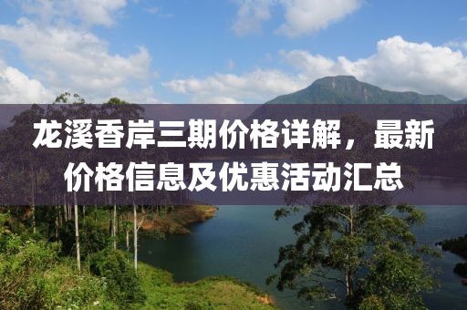 龙溪香岸三期价格详解，最新价格信息及优惠活动汇总