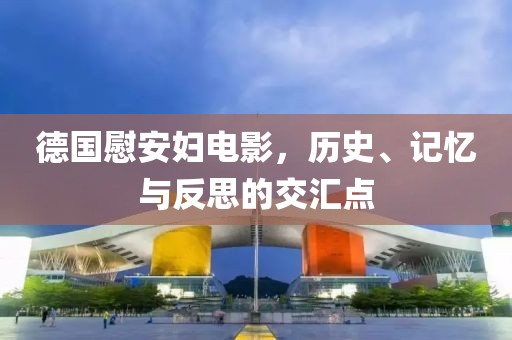 德国慰安妇电影，历史、记忆与反思的交汇点