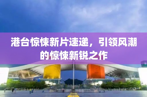 港台惊悚新片速递，引领风潮的惊悚新锐之作