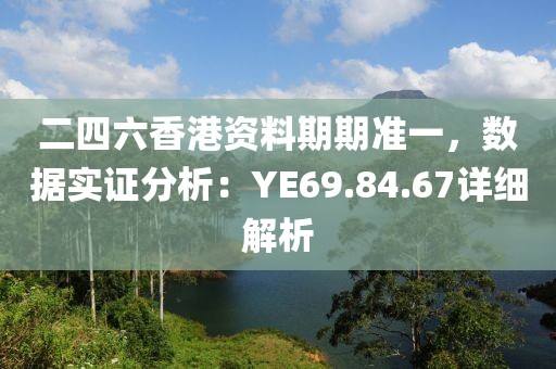 二四六香港资料期期准一，数据实证分析：YE69.84.67详细解析