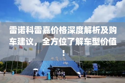 雷诺科雷嘉价格深度解析及购车建议，全方位了解车型价值！
