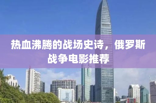 热血沸腾的战场史诗，俄罗斯战争电影推荐
