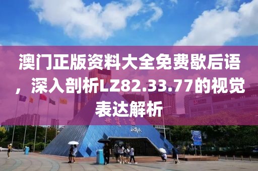 澳门正版资料大全免费歇后语，深入剖析LZ82.33.77的视觉表达解析