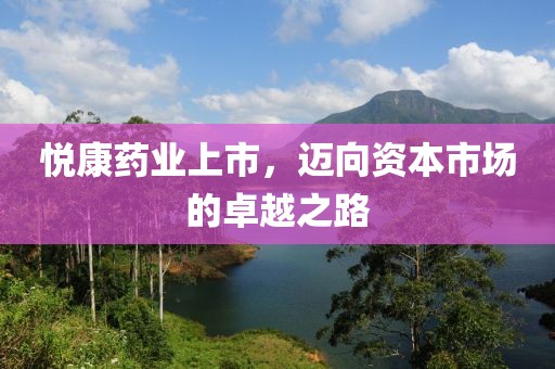 悦康药业上市，迈向资本市场的卓越之路