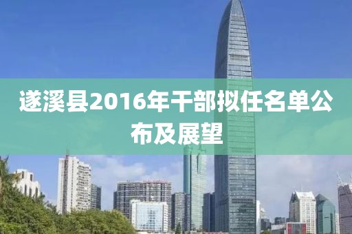 遂溪县2016年干部拟任名单公布及展望