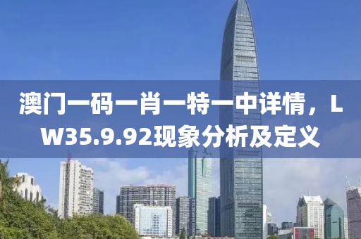 澳门一码一肖一特一中详情，LW35.9.92现象分析及定义