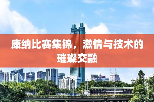 康纳比赛集锦，激情与技术的璀璨交融