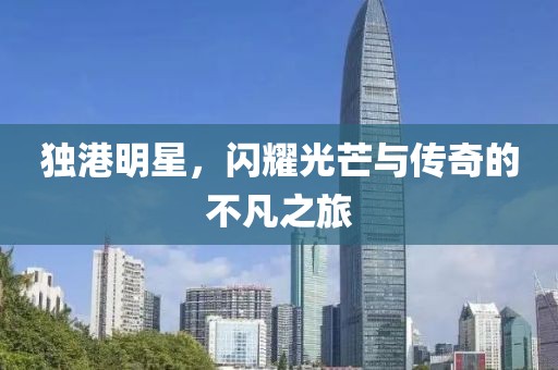 独港明星，闪耀光芒与传奇的不凡之旅