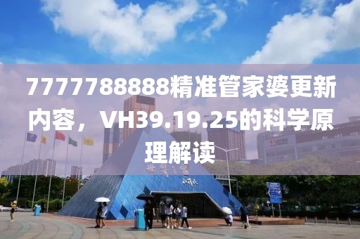 7777788888精准管家婆更新内容，VH39.19.25的科学原理解读