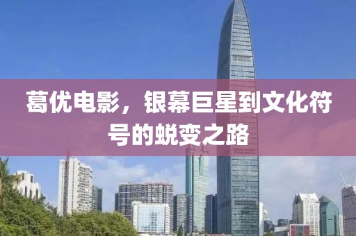 葛优电影，银幕巨星到文化符号的蜕变之路
