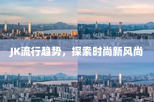 JK流行趋势，探索时尚新风尚