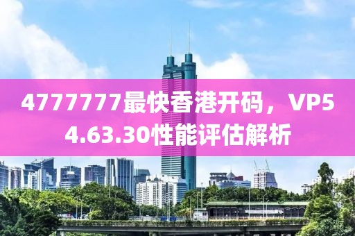 4777777最快香港开码，VP54.63.30性能评估解析