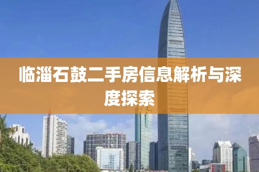 临淄石鼓二手房信息解析与深度探索