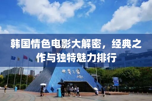 韩国情色电影大解密，经典之作与独特魅力排行