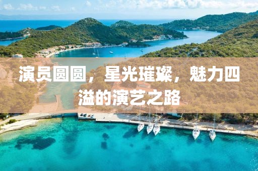 演员圆圆，星光璀璨，魅力四溢的演艺之路