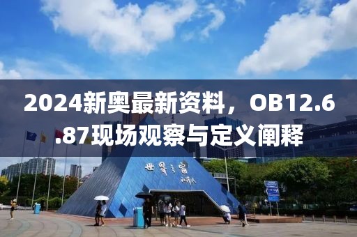 2024新奥最新资料，OB12.6.87现场观察与定义阐释