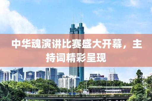 中华魂演讲比赛盛大开幕，主持词精彩呈现