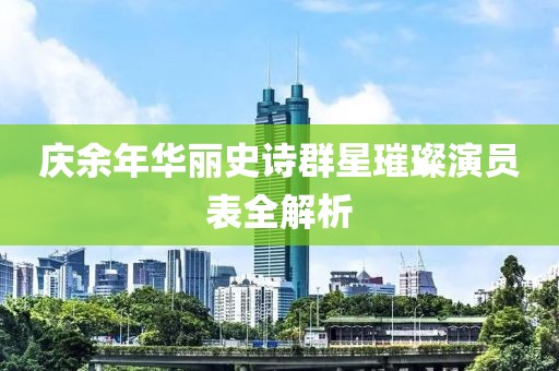 庆余年华丽史诗群星璀璨演员表全解析