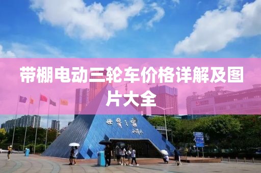 带棚电动三轮车价格详解及图片大全