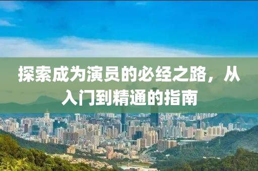 探索成为演员的必经之路，从入门到精通的指南