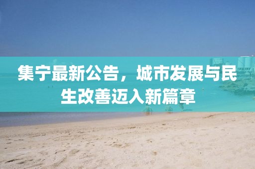 集宁最新公告，城市发展与民生改善迈入新篇章