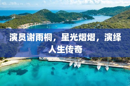 演员谢雨桐，星光熠熠，演绎人生传奇