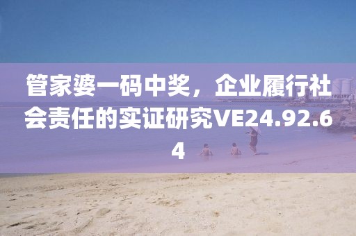 管家婆一码中奖，企业履行社会责任的实证研究VE24.92.64