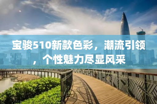 宝骏510新款色彩，潮流引领，个性魅力尽显风采