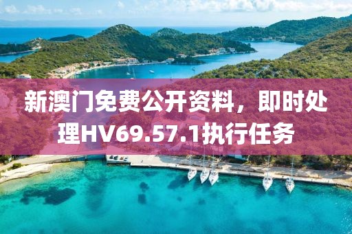 新澳门免费公开资料，即时处理HV69.57.1执行任务