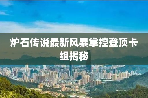 炉石传说最新风暴掌控登顶卡组揭秘