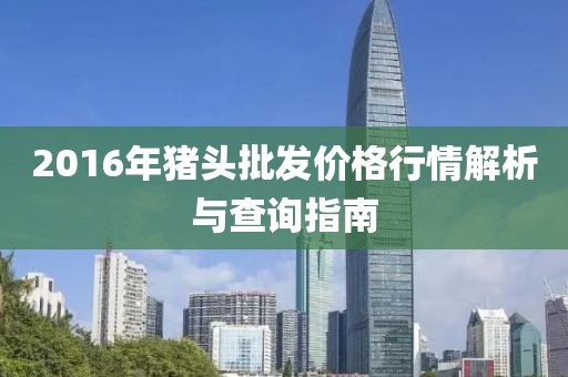 2016年猪头批发价格行情解析与查询指南