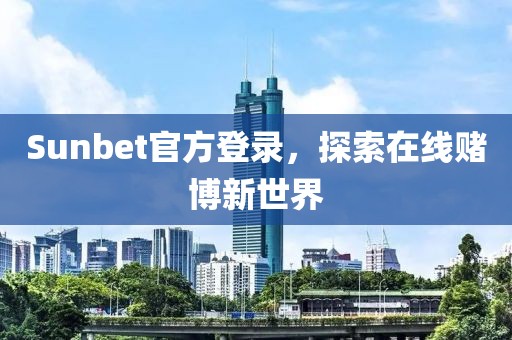 Sunbet官方登录，探索在线赌博新世界