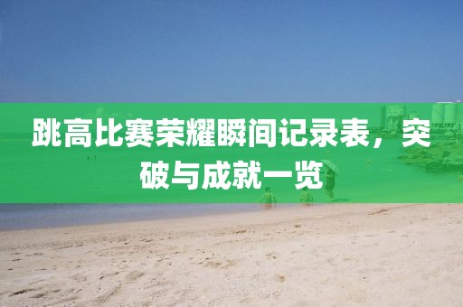 跳高比赛荣耀瞬间记录表，突破与成就一览