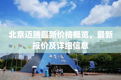 北京迈腾最新价格概览，最新报价及详细信息