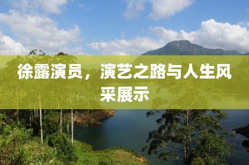 徐露演员，演艺之路与人生风采展示