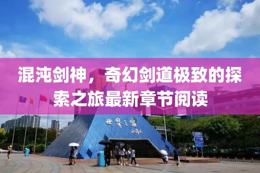 混沌剑神，奇幻剑道极致的探索之旅最新章节阅读