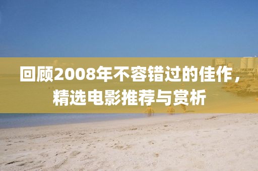 回顾2008年不容错过的佳作，精选电影推荐与赏析