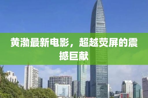 黄渤最新电影，超越荧屏的震撼巨献