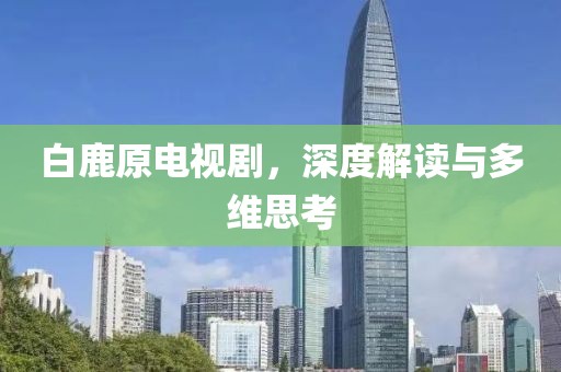 白鹿原电视剧，深度解读与多维思考