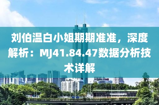 刘伯温白小姐期期准准，深度解析：MJ41.84.47数据分析技术详解