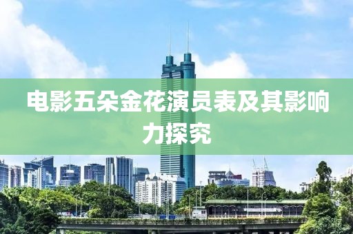 电影五朵金花演员表及其影响力探究