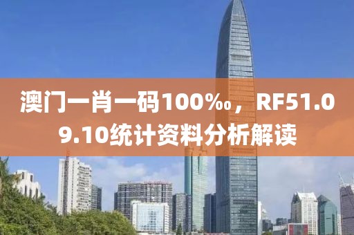 澳门一肖一码100‰，RF51.09.10统计资料分析解读