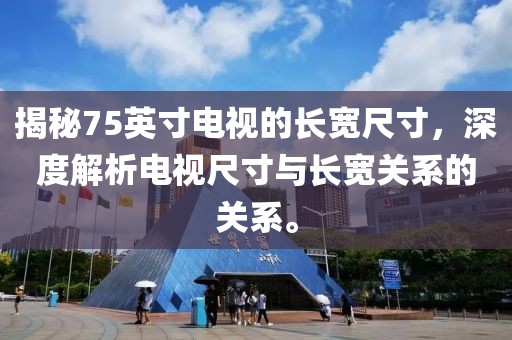 揭秘75英寸电视的长宽尺寸，深度解析电视尺寸与长宽关系的关系。