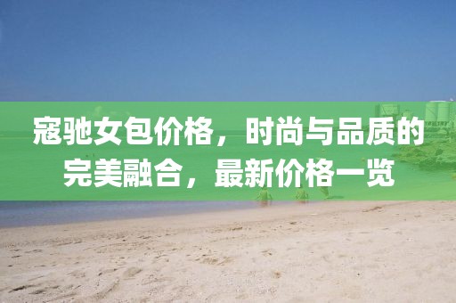寇驰女包价格，时尚与品质的完美融合，最新价格一览