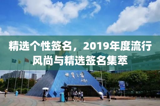 精选个性签名，2019年度流行风尚与精选签名集萃