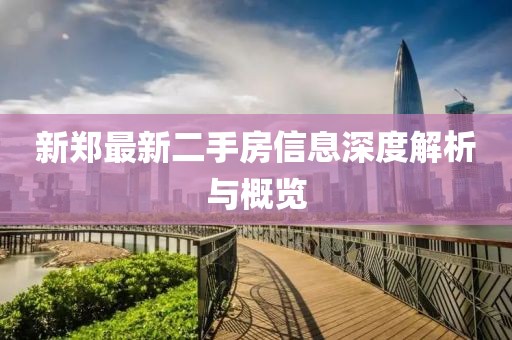 新郑最新二手房信息深度解析与概览